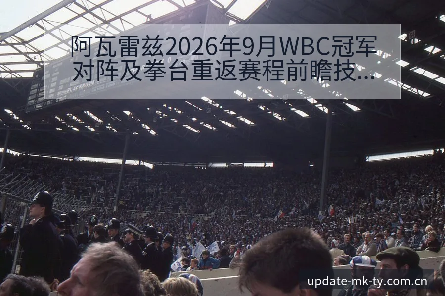 阿瓦雷兹2026年9月WBC冠军对阵及拳台重返赛程前瞻技 - mk体育