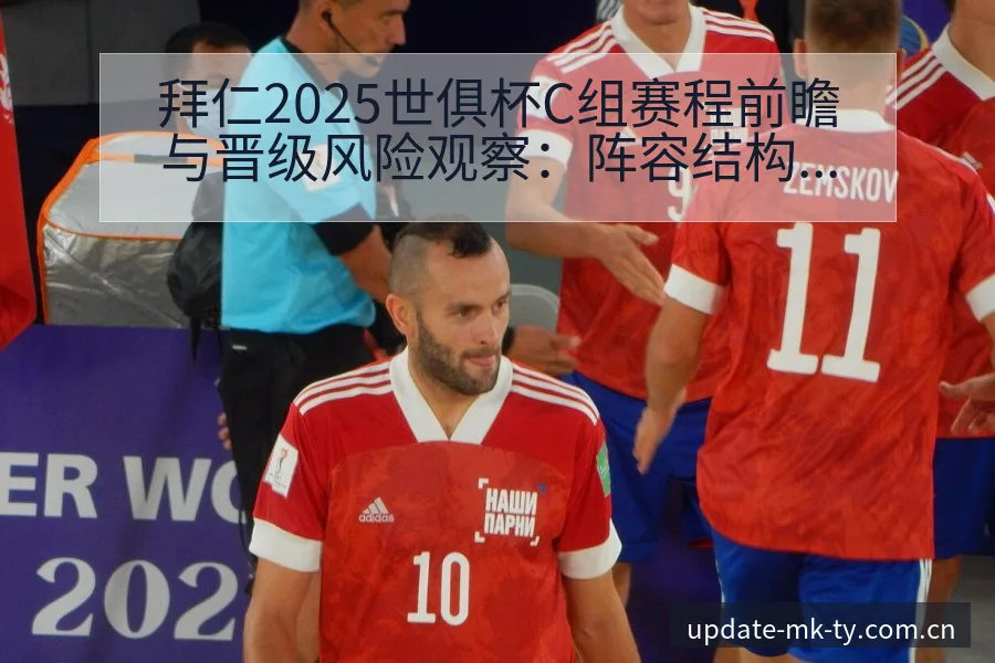 拜仁2025世俱杯C组赛程前瞻与晋级风险观察：阵容结构 - mk体育