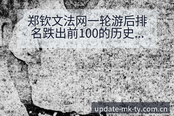 郑钦文法网一轮游后排名跌出前100的历史数据分析与赛程前 - mk体育